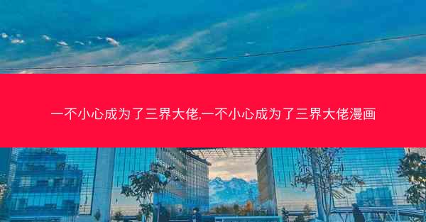一不小心成为了三界大佬,一不小心成为了三界大佬漫画