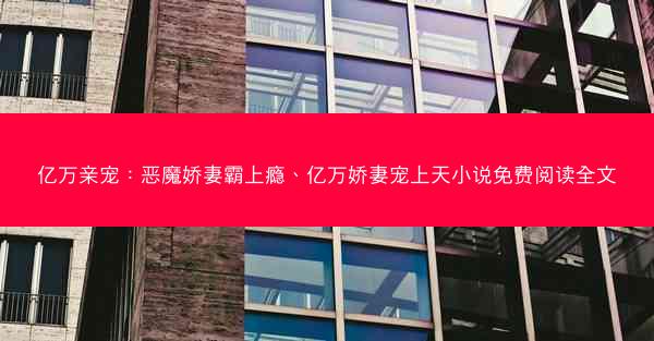 亿万亲宠：恶魔娇妻霸上瘾、亿万娇妻宠上天小说免费阅读全文