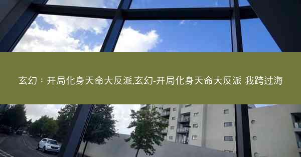 玄幻：开局化身天命大反派,玄幻-开局化身天命大反派 我跨过海