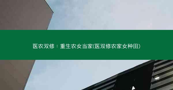 医农双修：重生农女当家(医双修农家女种田)