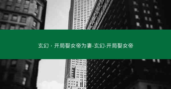玄幻，开局娶女帝为妻-玄幻-开局娶女帝