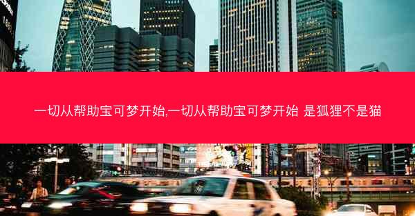 一切从帮助宝可梦开始,一切从帮助宝可梦开始 是狐狸不是猫