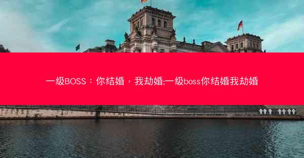 一级BOSS:你结婚,我劫婚;一级boss你结婚我劫婚