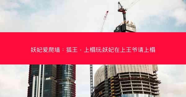 妖妃爱爬墙：狐王，上榻玩;妖妃在上王爷请上榻