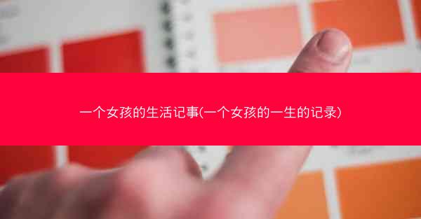 一个女孩的生活记事(一个女孩的一生的记录)