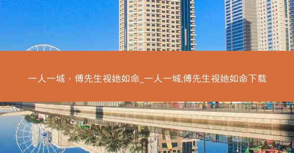 一人一城，傅先生视她如命_一人一城,傅先生视她如命下载