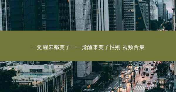 一觉醒来都变了—一觉醒来变了性别 视频合集
