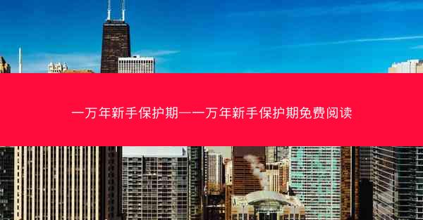 一万年新手保护期—一万年新手保护期免费阅读