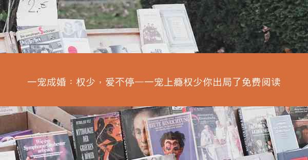 一宠成婚：权少，爱不停—一宠上瘾权少你出局了免费阅读