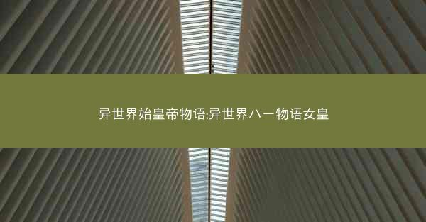异世界始皇帝物语;异世界ハー物语女皇