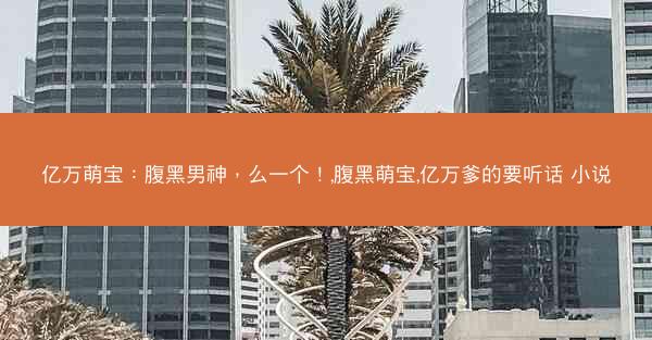 亿万萌宝：腹黑男神，么一个！,腹黑萌宝,亿万爹的要听话 小说