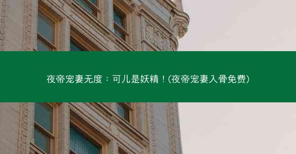 夜帝宠妻无度：可儿是妖精！(夜帝宠妻入骨免费)