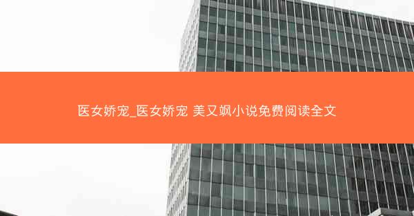 医女娇宠_医女娇宠 美又飒小说免费阅读全文