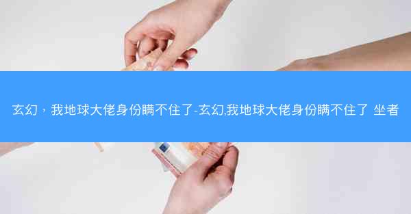 玄幻，我地球大佬身份瞒不住了-玄幻,我地球大佬身份瞒不住了 坐者
