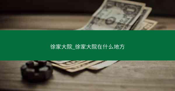 徐家大院_徐家大院在什么地方