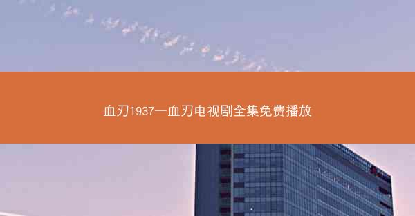 血刃1937—血刃电视剧全集免费播放