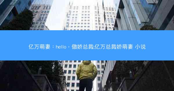 亿万萌妻：hello，傲娇总裁;亿万总裁娇萌妻 小说