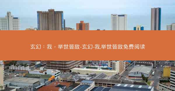 玄幻：我，举世皆敌-玄幻-我,举世皆敌免费阅读