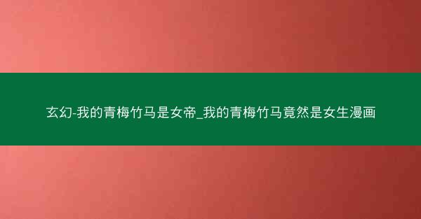玄幻-我的青梅竹马是女帝_我的青梅竹马竟然是女生漫画