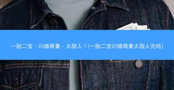 一胎二宝：闪婚萌妻，太甜人！(一胎二宝闪婚萌妻太甜人完结)