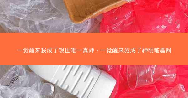 一觉醒来我成了现世唯一真神、一觉醒来我成了神明笔趣阁