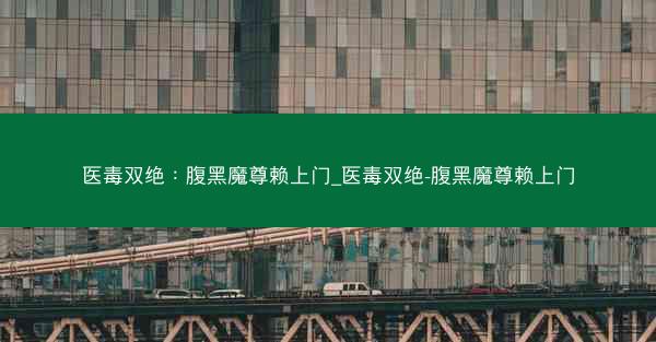 医毒双绝：腹黑魔尊赖上门_医毒双绝-腹黑魔尊赖上门