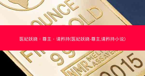 医妃妖娆：尊主，请矜持(医妃妖娆-尊主,请矜持小说)