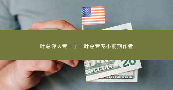 叶总你太专一了—叶总专宠小前期作者