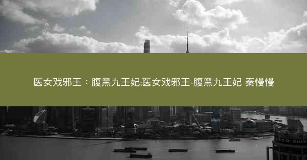 医女戏邪王：腹黑九王妃;医女戏邪王-腹黑九王妃 秦慢慢