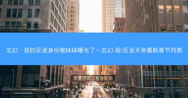 玄幻：我的反派身份被妹妹曝光了—玄幻-我!反派天帝最新章节列表