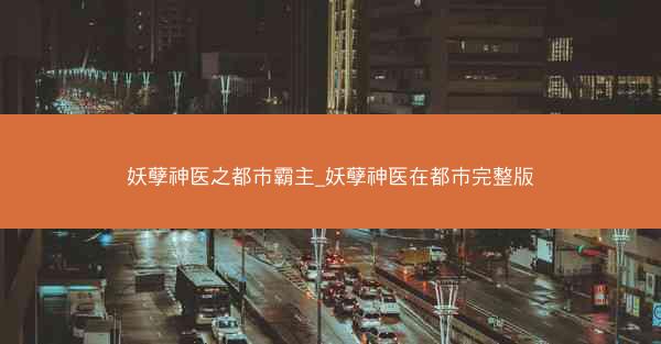妖孽神医之都市霸主_妖孽神医在都市完整版