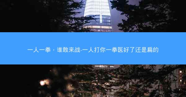 一人一拳，谁敢来战-一人打你一拳医好了还是扁的