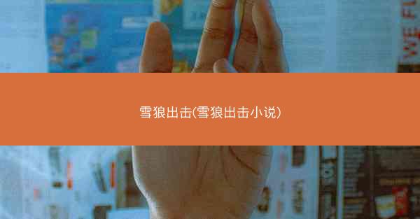 雪狼出击(雪狼出击小说)