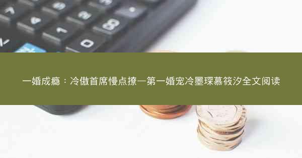 一婚成瘾：冷傲首席慢点撩—第一婚宠冷墨琛慕筱汐全文阅读