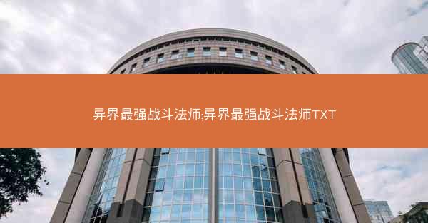 异界最强战斗法师;异界最强战斗法师TXT