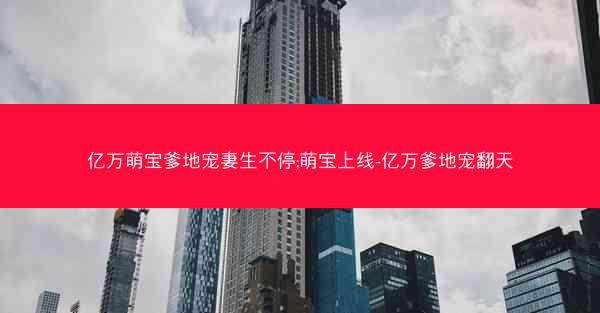 亿万萌宝爹地宠妻生不停;萌宝上线-亿万爹地宠翻天