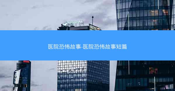 医院恐怖故事-医院恐怖故事短篇