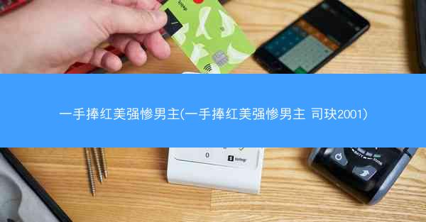 一手捧红美强惨男主(一手捧红美强惨男主 司玦2001)