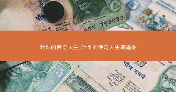 叶哥的传奇人生_叶哥的传奇人生笔趣阁