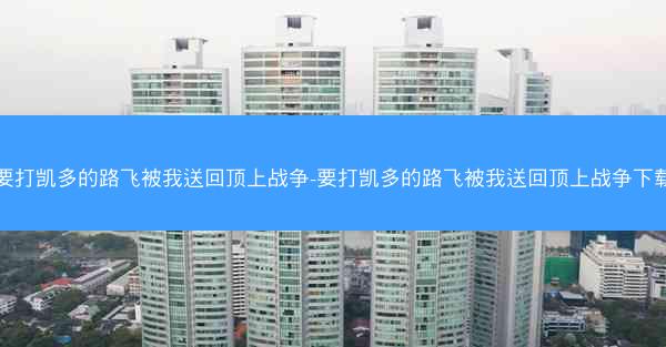 要打凯多的路飞被我送回顶上战争-要打凯多的路飞被我送回顶上战争下载
