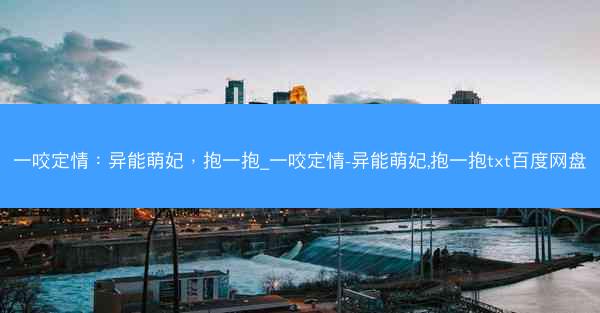 一咬定情：异能萌妃，抱一抱_一咬定情-异能萌妃,抱一抱txt百度网盘