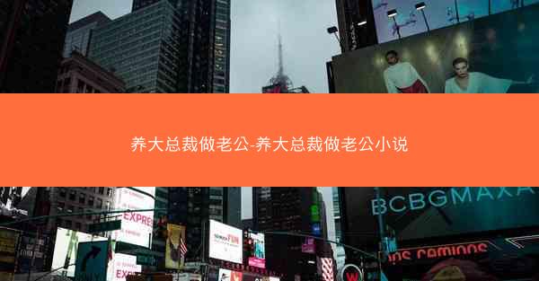养大总裁做老公-养大总裁做老公小说