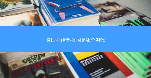 炎国军神传-炎国是哪个朝代