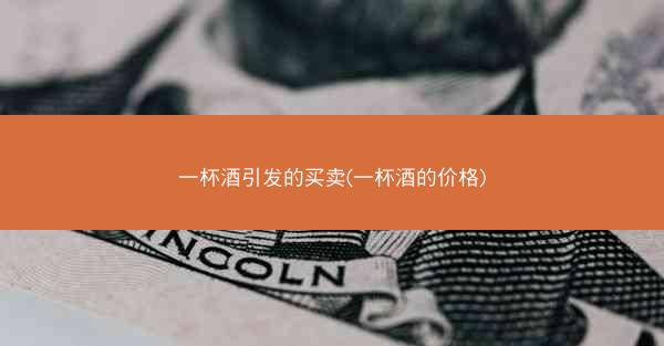 一杯酒引发的买卖(一杯酒的价格)
