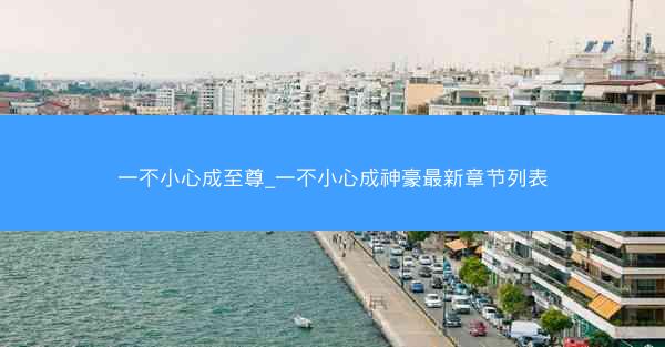 一不小心成至尊_一不小心成神豪最新章节列表