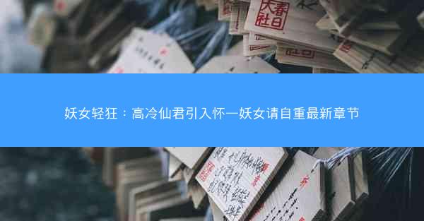 妖女轻狂：高冷仙君引入怀—妖女请自重最新章节