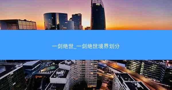 一剑绝世_一剑绝世境界划分