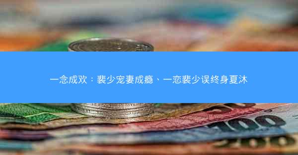 一念成欢：裴少宠妻成瘾、一恋裴少误终身夏沐