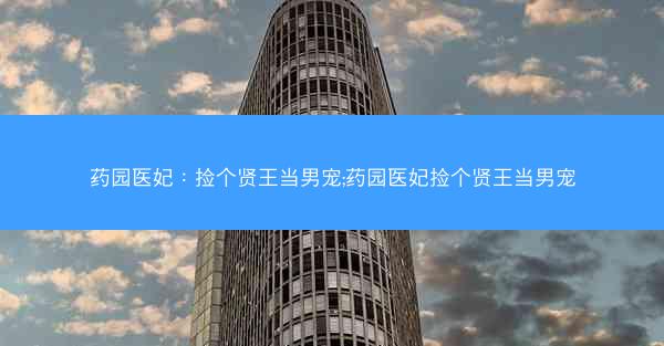 药园医妃：捡个贤王当男宠;药园医妃捡个贤王当男宠