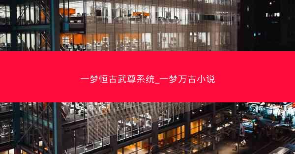 一梦恒古武尊系统_一梦万古小说